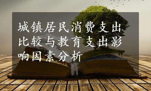 城镇居民消费支出比较与教育支出影响因素分析