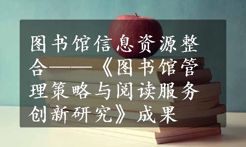 图书馆信息资源整合——《图书馆管理策略与阅读服务创新研究》成果