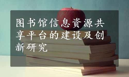 图书馆信息资源共享平台的建设及创新研究