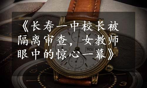 《长寿一中校长被隔离审查，女教师眼中的惊心一幕》