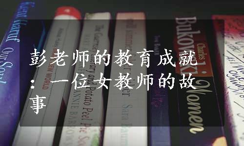 彭老师的教育成就：一位女教师的故事