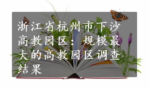 浙江省杭州市下沙高教园区：规模最大的高教园区调查结果