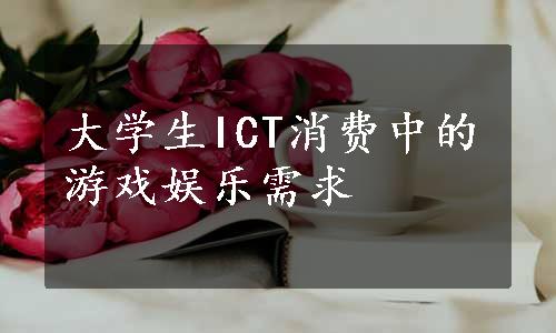 大学生ICT消费中的游戏娱乐需求