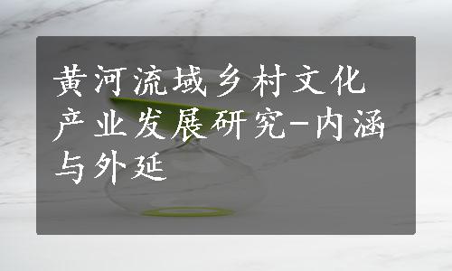 黄河流域乡村文化产业发展研究-内涵与外延