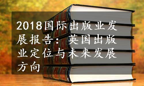 2018国际出版业发展报告：英国出版业定位与未来发展方向