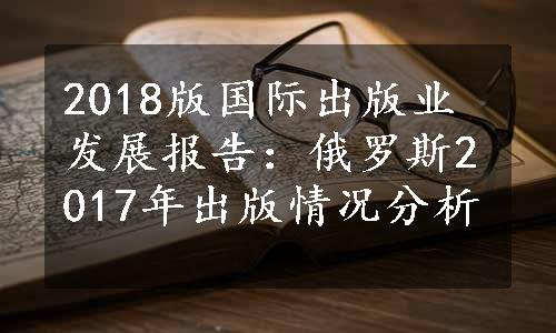 2018版国际出版业发展报告：俄罗斯2017年出版情况分析