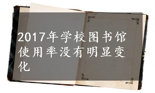 2017年学校图书馆使用率没有明显变化