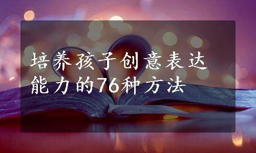 培养孩子创意表达能力的76种方法