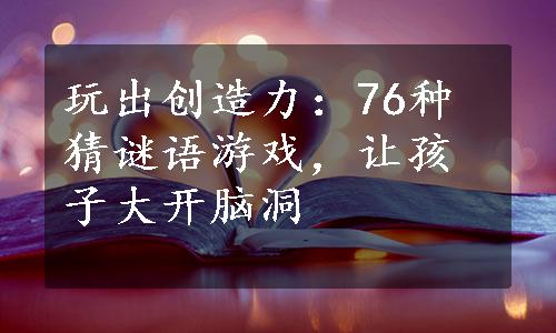 玩出创造力：76种猜谜语游戏，让孩子大开脑洞