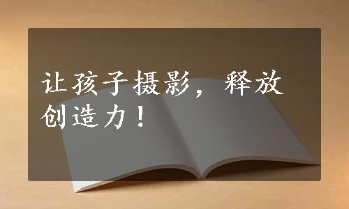 让孩子摄影，释放创造力！