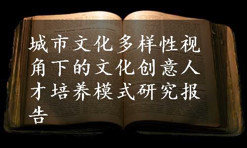 城市文化多样性视角下的文化创意人才培养模式研究报告