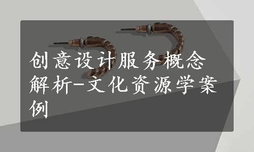 创意设计服务概念解析-文化资源学案例