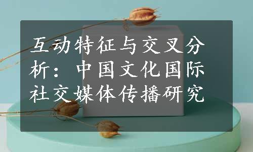 互动特征与交叉分析：中国文化国际社交媒体传播研究