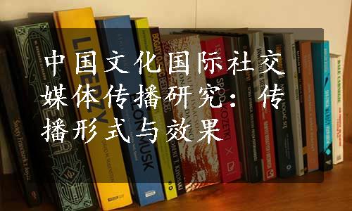 中国文化国际社交媒体传播研究：传播形式与效果