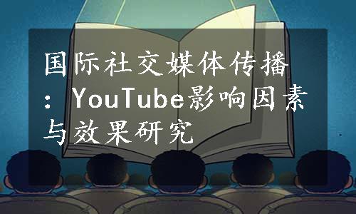 国际社交媒体传播：YouTube影响因素与效果研究