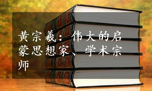 黄宗羲：伟大的启蒙思想家、学术宗师