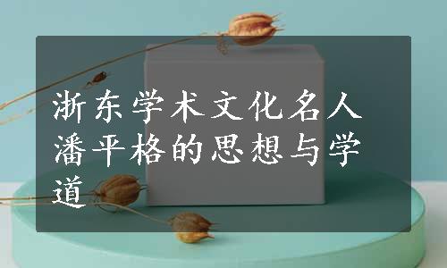 浙东学术文化名人潘平格的思想与学道