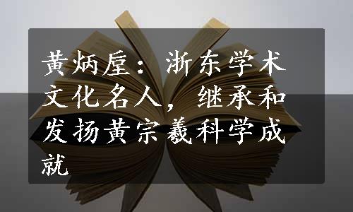 黄炳垕：浙东学术文化名人，继承和发扬黄宗羲科学成就