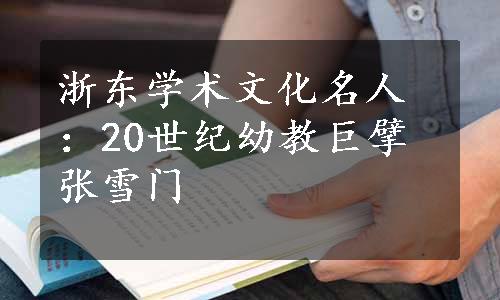 浙东学术文化名人：20世纪幼教巨擘张雪门