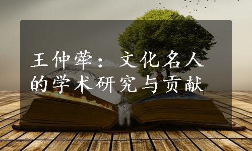 王仲荦：文化名人的学术研究与贡献