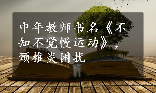 中年教师书名《不知不觉慢运动》，颈椎炎困扰