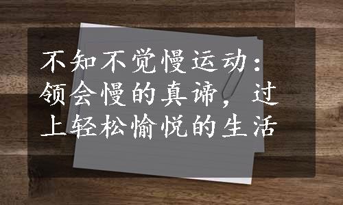 不知不觉慢运动：领会慢的真谛，过上轻松愉悦的生活