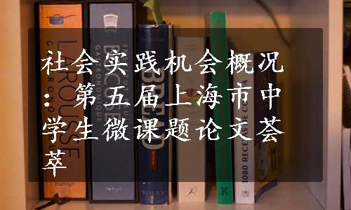 社会实践机会概况：第五届上海市中学生微课题论文荟萃