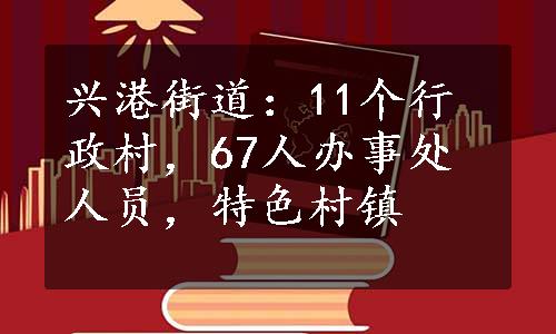 兴港街道：11个行政村，67人办事处人员，特色村镇