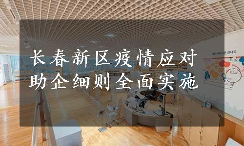 长春新区疫情应对助企细则全面实施