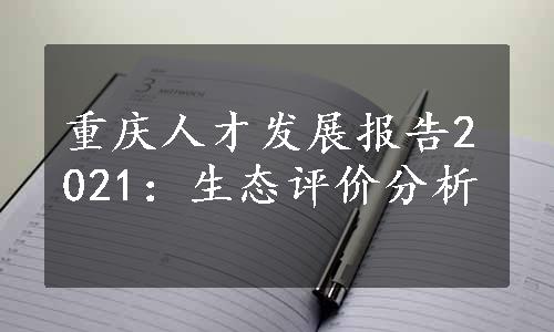 重庆人才发展报告2021：生态评价分析