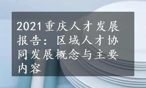 2021重庆人才发展报告：区域人才协同发展概念与主要内容