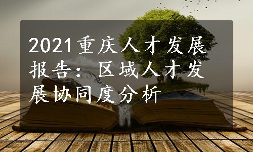 2021重庆人才发展报告：区域人才发展协同度分析