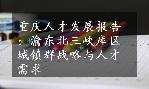 重庆人才发展报告：渝东北三峡库区城镇群战略与人才需求