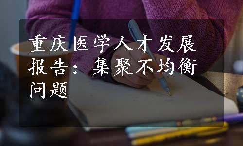 重庆医学人才发展报告：集聚不均衡问题