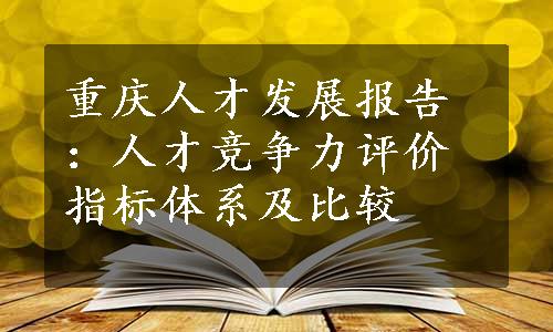 重庆人才发展报告：人才竞争力评价指标体系及比较