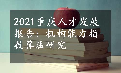 2021重庆人才发展报告：机构能力指数算法研究