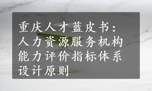 重庆人才蓝皮书：人力资源服务机构能力评价指标体系设计原则