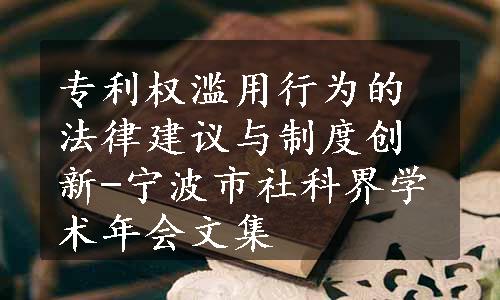 专利权滥用行为的法律建议与制度创新-宁波市社科界学术年会文集