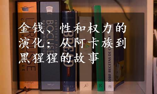 金钱、性和权力的演化：从阿卡族到黑猩猩的故事