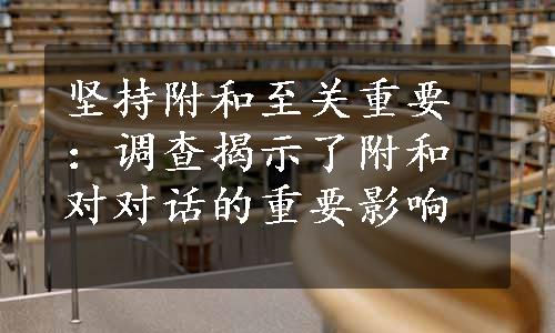 坚持附和至关重要：调查揭示了附和对对话的重要影响