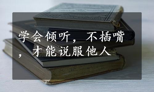 学会倾听，不插嘴，才能说服他人