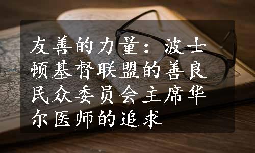 友善的力量：波士顿基督联盟的善良民众委员会主席华尔医师的追求