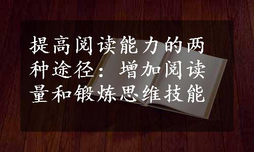 提高阅读能力的两种途径：增加阅读量和锻炼思维技能