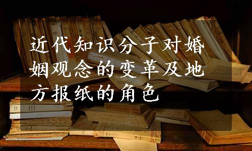 近代知识分子对婚姻观念的变革及地方报纸的角色