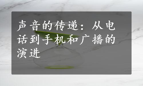 声音的传递：从电话到手机和广播的演进