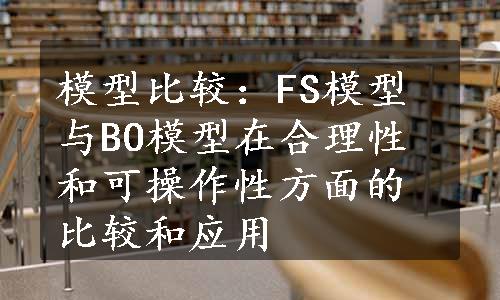 模型比较：FS模型与BO模型在合理性和可操作性方面的比较和应用