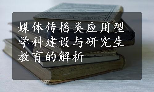 媒体传播类应用型学科建设与研究生教育的解析