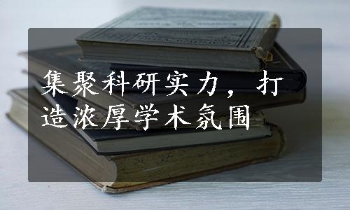 集聚科研实力，打造浓厚学术氛围