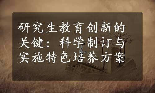 研究生教育创新的关键：科学制订与实施特色培养方案