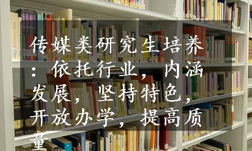 传媒类研究生培养：依托行业，内涵发展，坚持特色，开放办学，提高质量